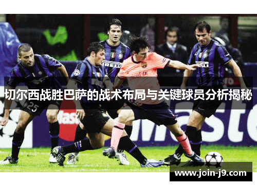 切尔西战胜巴萨的战术布局与关键球员分析揭秘