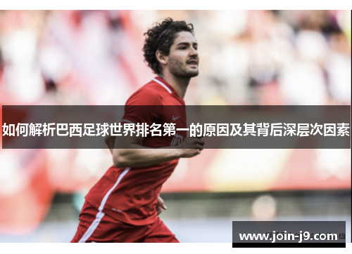 如何解析巴西足球世界排名第一的原因及其背后深层次因素