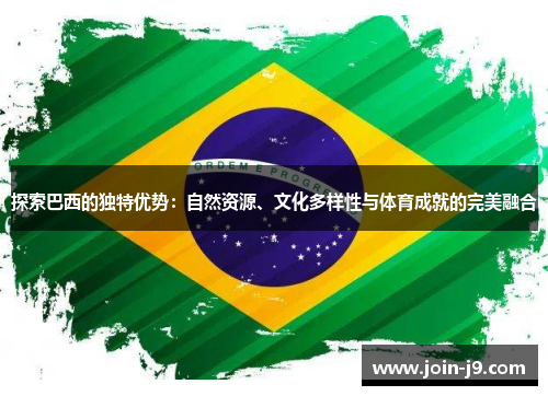 探索巴西的独特优势：自然资源、文化多样性与体育成就的完美融合