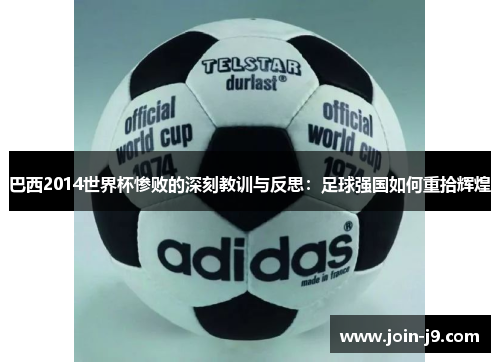 巴西2014世界杯惨败的深刻教训与反思：足球强国如何重拾辉煌