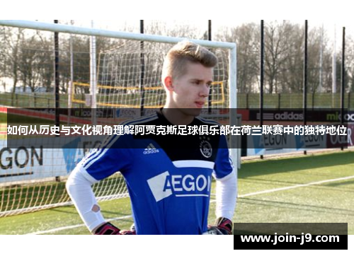 如何从历史与文化视角理解阿贾克斯足球俱乐部在荷兰联赛中的独特地位