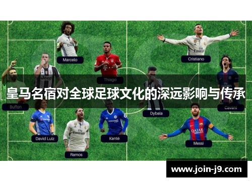 皇马名宿对全球足球文化的深远影响与传承