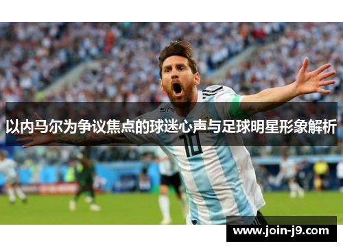 以内马尔为争议焦点的球迷心声与足球明星形象解析 以内马尔为争议焦点的球迷心声与足球明星形象解析