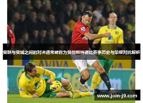 曼联与曼城之间的对决通常被称为曼彻斯特德比赛事历史与荣耀对抗解析
