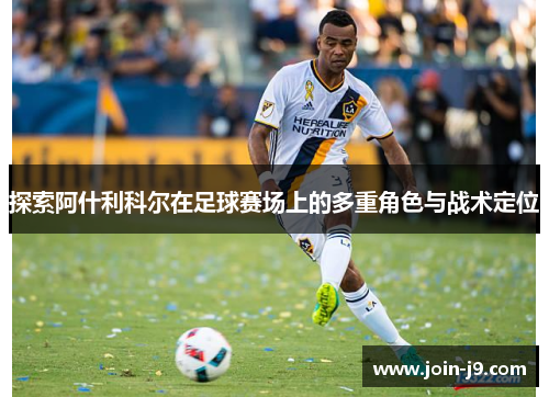 探索阿什利科尔在足球赛场上的多重角色与战术定位