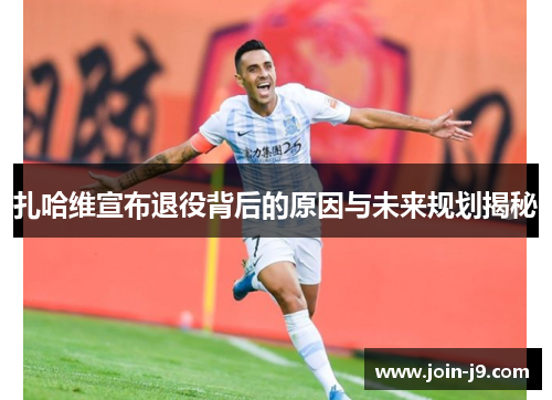 扎哈维宣布退役背后的原因与未来规划揭秘