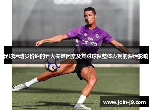 足球运动员价值的五大关键因素及其对球队整体表现的深远影响
