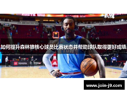 如何提升森林狼核心球员比赛状态并帮助球队取得更好成绩 如何提升森林狼核心球员比赛状态并帮助球队取得更好成绩