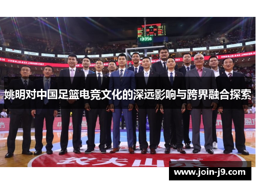 姚明对中国足篮电竞文化的深远影响与跨界融合探索 姚明对中国足篮电竞文化的深远影响与跨界融合探索