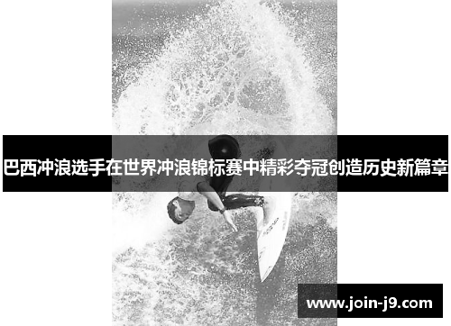 巴西冲浪选手在世界冲浪锦标赛中精彩夺冠创造历史新篇章 巴西冲浪选手在世界冲浪锦标赛中精彩夺冠创造历史新篇章