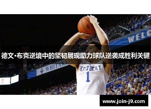 德文·布克逆境中的坚韧展现助力球队逆袭成胜利关键