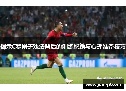 揭示C罗帽子戏法背后的训练秘籍与心理准备技巧