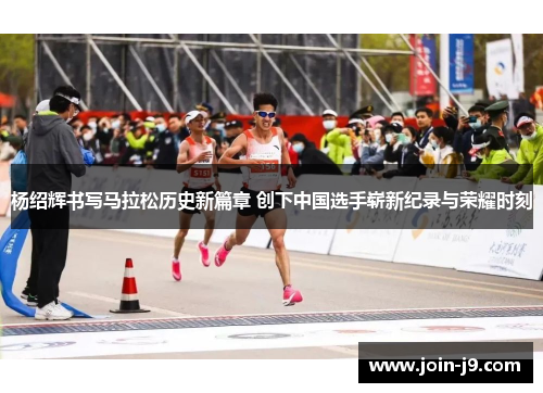 杨绍辉书写马拉松历史新篇章 创下中国选手崭新纪录与荣耀时刻