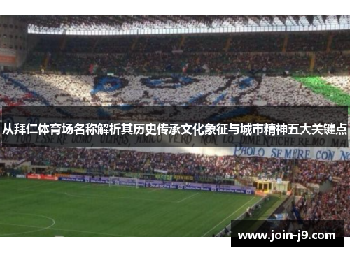 从拜仁体育场名称解析其历史传承文化象征与城市精神五大关键点