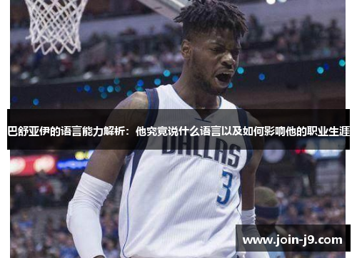 巴舒亚伊的语言能力解析：他究竟说什么语言以及如何影响他的职业生涯