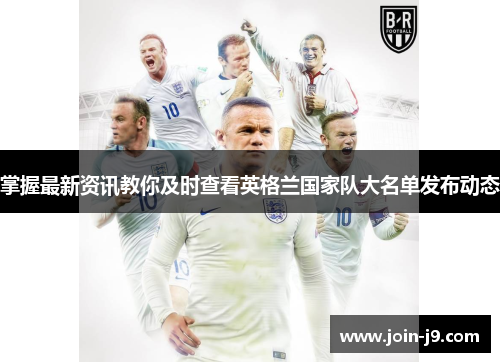 掌握最新资讯教你及时查看英格兰国家队大名单发布动态