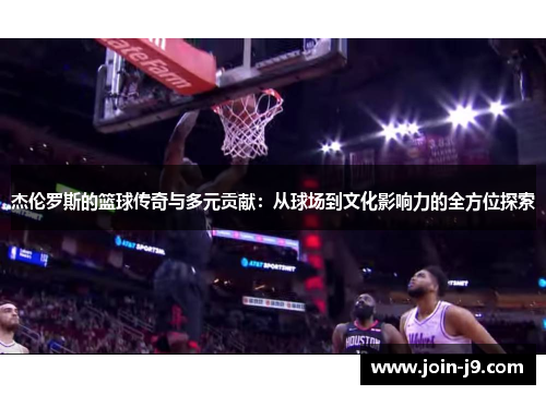 杰伦罗斯的篮球传奇与多元贡献：从球场到文化影响力的全方位探索