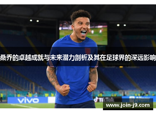 桑乔的卓越成就与未来潜力剖析及其在足球界的深远影响 桑乔的卓越成就与未来潜力剖析及其在足球界的深远影响