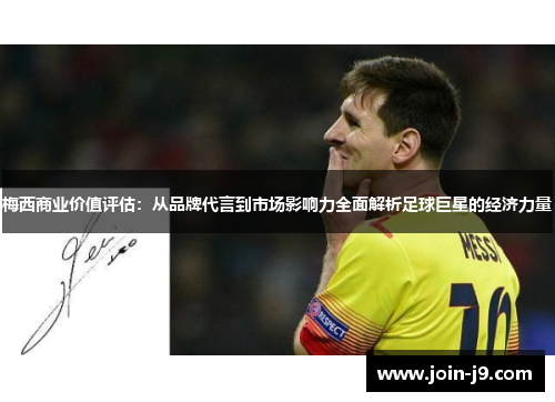 梅西商业价值评估:从品牌代言到市场影响力全面解析足球巨星的经济力量 梅西商业价值评估:从品牌代言到市场影响力全面解析足球巨星的经济力量