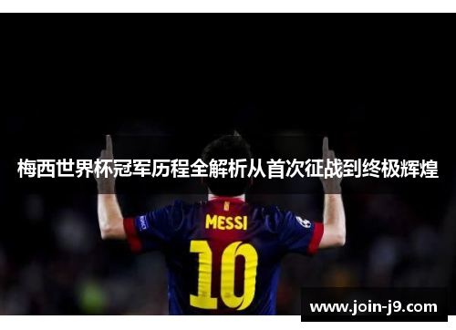 梅西世界杯冠军历程全解析从首次征战到终极辉煌