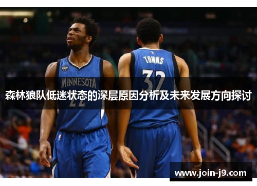 森林狼队低迷状态的深层原因分析及未来发展方向探讨 森林狼队低迷状态的深层原因分析及未来发展方向探讨