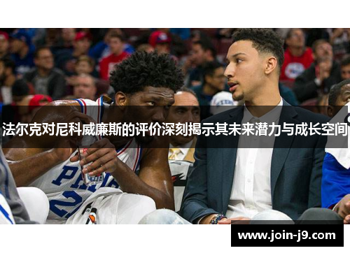 法尔克对尼科威廉斯的评价深刻揭示其未来潜力与成长空间 法尔克对尼科威廉斯的评价深刻揭示其未来潜力与成长空间