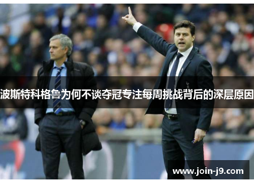 波斯特科格鲁为何不谈夺冠专注每周挑战背后的深层原因