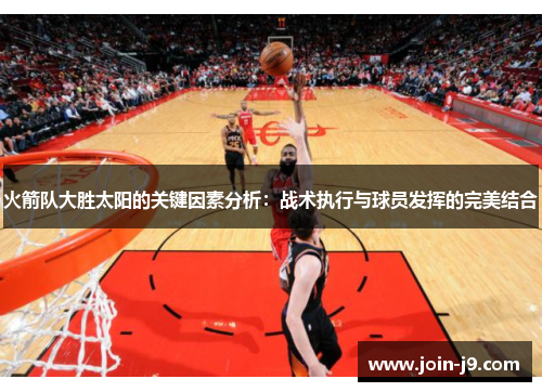 火箭队大胜太阳的关键因素分析：战术执行与球员发挥的完美结合