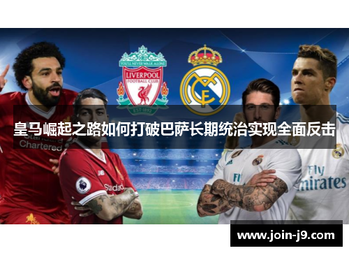 皇马崛起之路如何打破巴萨长期统治实现全面反击