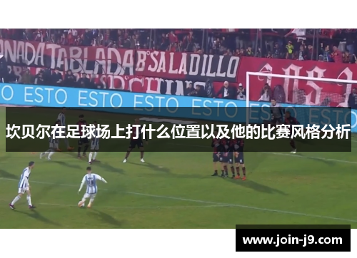 坎贝尔在足球场上打什么位置以及他的比赛风格分析