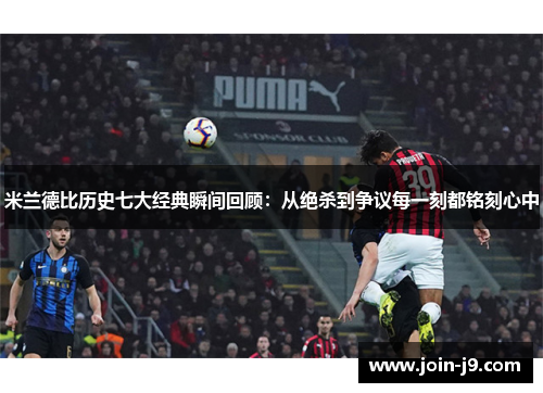 米兰德比历史七大经典瞬间回顾：从绝杀到争议每一刻都铭刻心中
