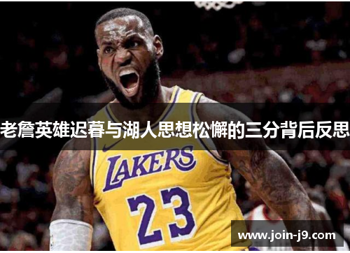老詹英雄迟暮与湖人思想松懈的三分背后反思