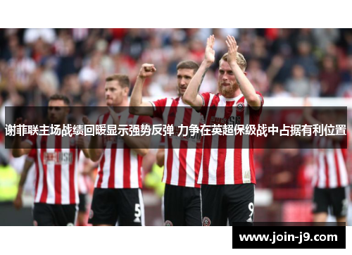 谢菲联主场战绩回暖显示强势反弹 力争在英超保级战中占据有利位置