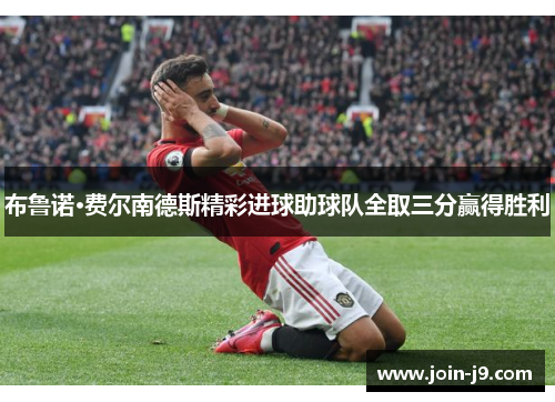 布鲁诺·费尔南德斯精彩进球助球队全取三分赢得胜利