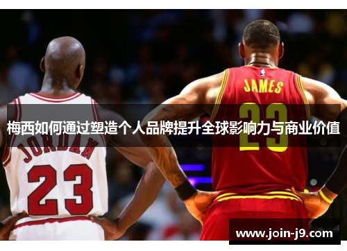 梅西如何通过塑造个人品牌提升全球影响力与商业价值