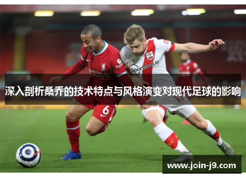 深入剖析桑乔的技术特点与风格演变对现代足球的影响