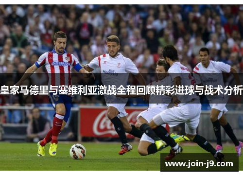 皇家马德里与塞维利亚激战全程回顾精彩进球与战术分析