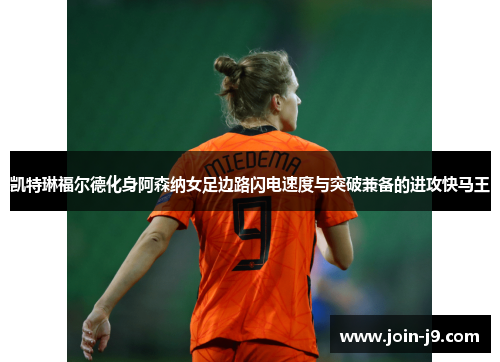 凯特琳福尔德化身阿森纳女足边路闪电速度与突破兼备的进攻快马王