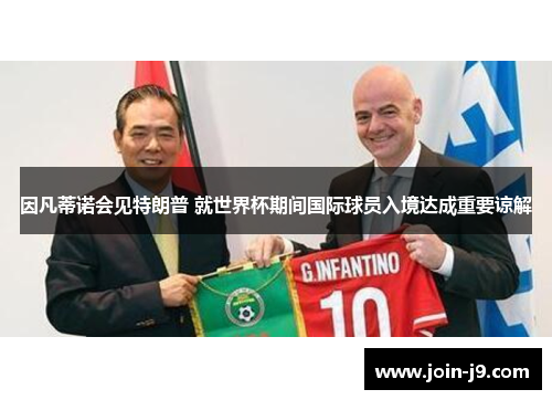 因凡蒂诺会见特朗普 就世界杯期间国际球员入境达成重要谅解