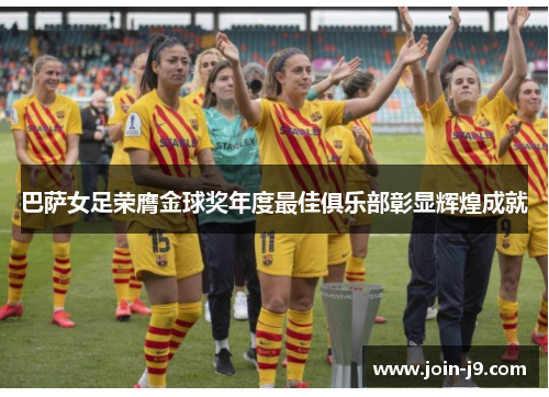 巴萨女足荣膺金球奖年度最佳俱乐部彰显辉煌成就