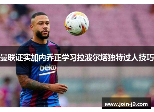曼联证实加内乔正学习拉波尔塔独特过人技巧 曼联证实加内乔正学习拉波尔塔独特过人技巧