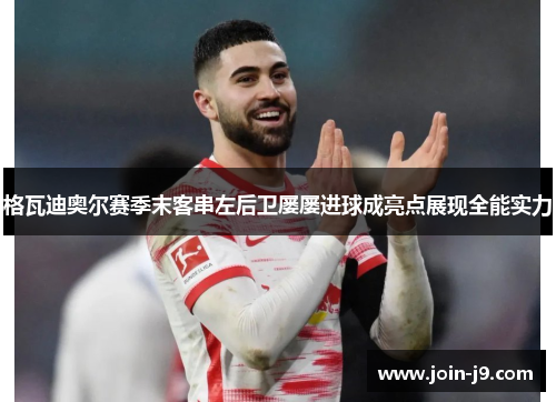 格瓦迪奥尔赛季末客串左后卫屡屡进球成亮点展现全能实力 格瓦迪奥尔赛季末客串左后卫屡屡进球成亮点展现全能实力