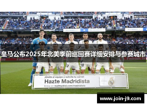 皇马公布2025年北美季前巡回赛详细安排与参赛城市 皇马公布2025年北美季前巡回赛详细安排与参赛城市