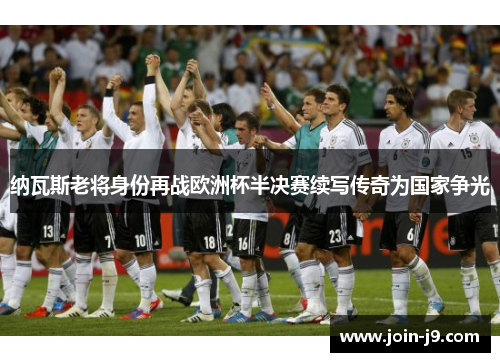 纳瓦斯老将身份再战欧洲杯半决赛续写传奇为国家争光