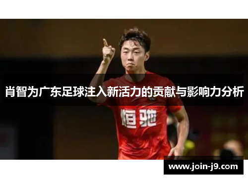肖智为广东足球注入新活力的贡献与影响力分析