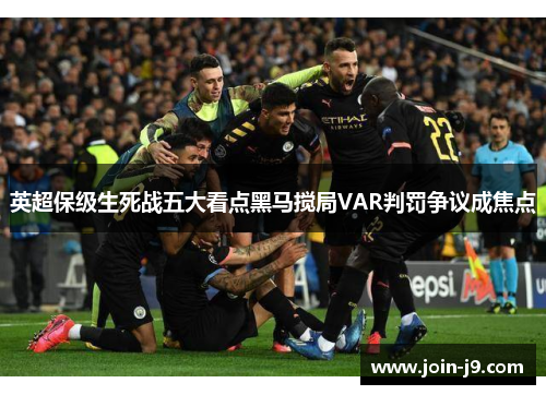 英超保级生死战五大看点黑马搅局VAR判罚争议成焦点