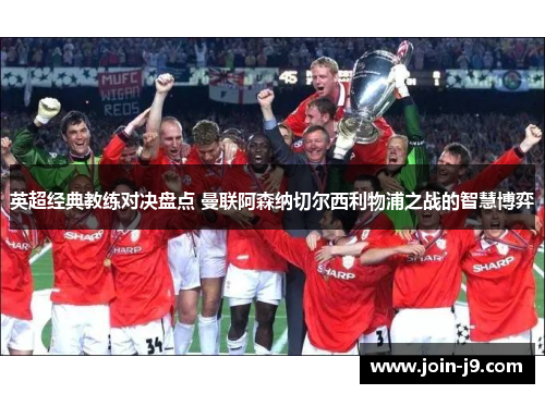 英超经典教练对决盘点 曼联阿森纳切尔西利物浦之战的智慧博弈