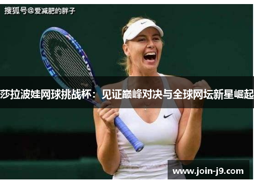 莎拉波娃网球挑战杯：见证巅峰对决与全球网坛新星崛起