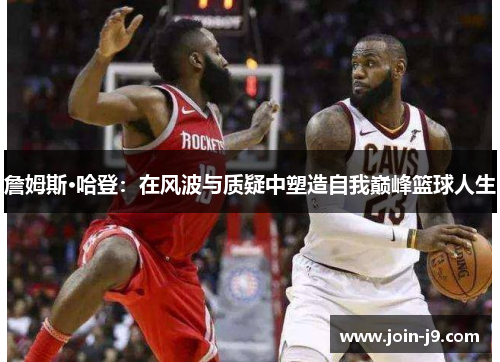 詹姆斯·哈登：在风波与质疑中塑造自我巅峰篮球人生