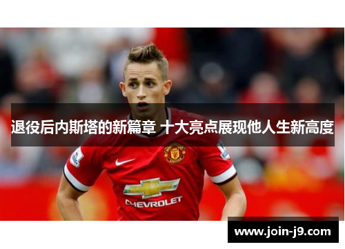 退役后内斯塔的新篇章 十大亮点展现他人生新高度 退役后内斯塔的新篇章 十大亮点展现他人生新高度